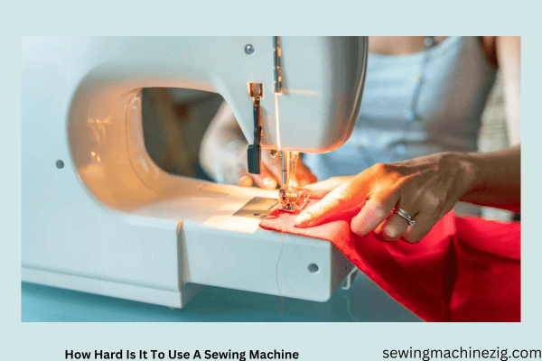 How Hard Is It To Use A Sewing Machine