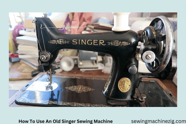 How To Use An Old Singer Sewing Machine