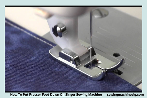 How To Put Presser Foot Down On Singer Sewing Machine