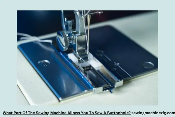 What Part Of The Sewing Machine Allows You To Sew A Buttonhole