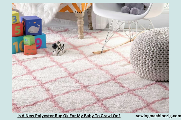 Is A New Polyester Rug Ok For My Baby To Crawl On